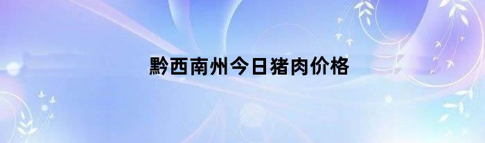 黔西南州今日猪肉价格