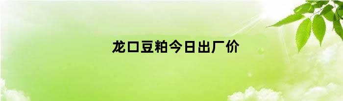 龙口豆粕今日出厂价