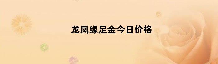 龙凤缘足金今日价格