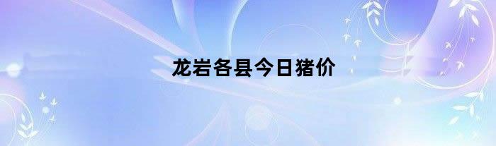 龙岩各县今日猪价