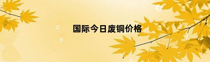 国际今日废铜价格