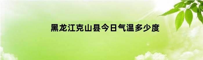 黑龙江克山县今日气温多少度