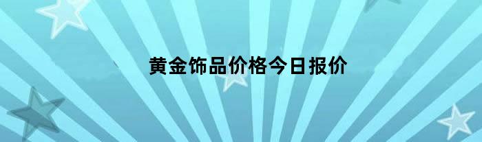 黄金饰品价格今日报价