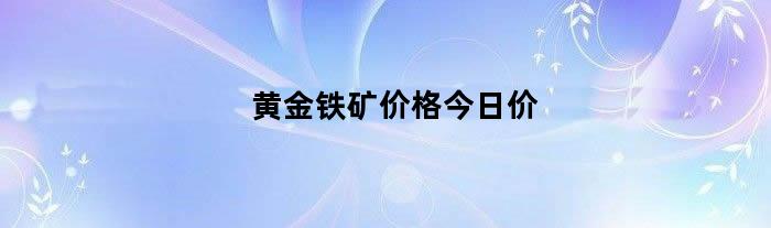 黄金铁矿价格今日价