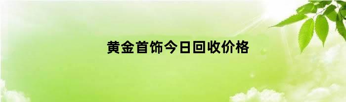 黄金首饰今日回收价格