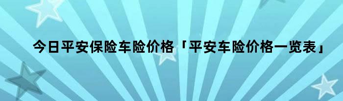 今日平安保险车险价格「平安车险价格一览表」