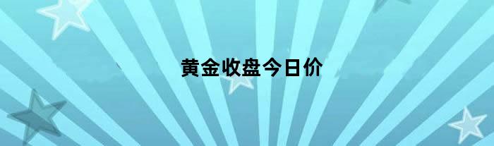 黄金收盘今日价