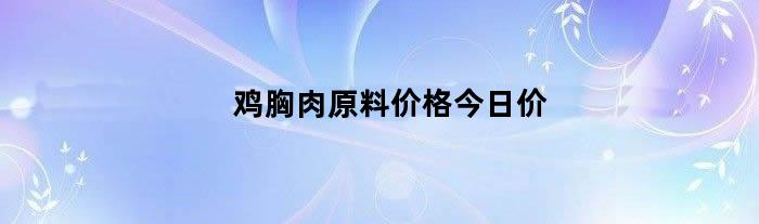 鸡胸肉原料价格今日价