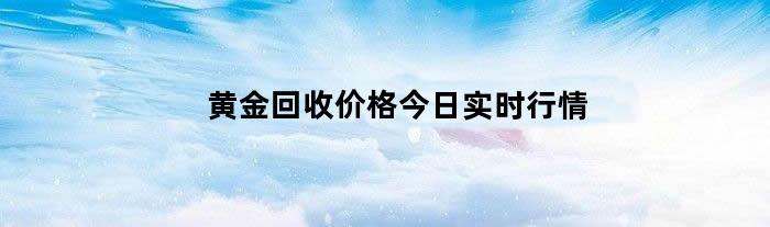 黄金回收价格今日实时行情