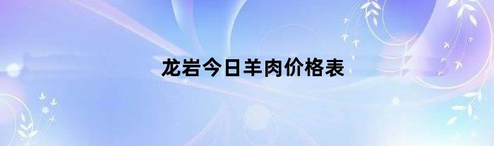 龙岩今日羊肉价格表