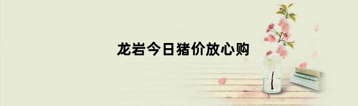 龙岩今日猪价放心购