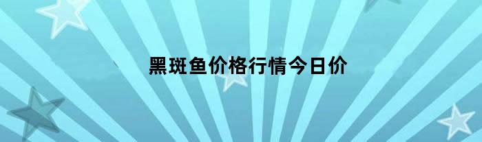 黑斑鱼价格行情今日价