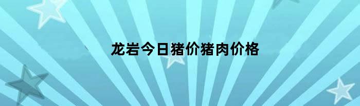 龙岩今日猪价猪肉价格