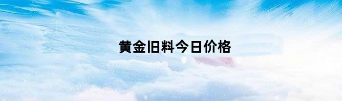 黄金旧料今日价格