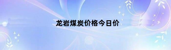 龙岩煤炭价格今日价