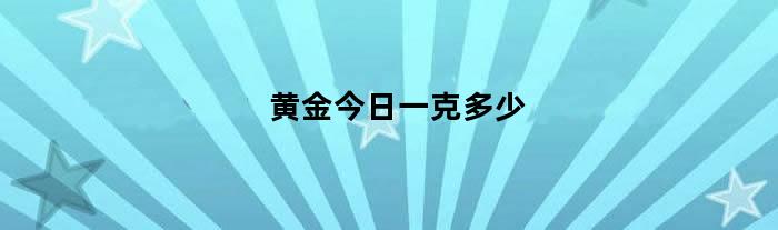 黄金今日一克多少