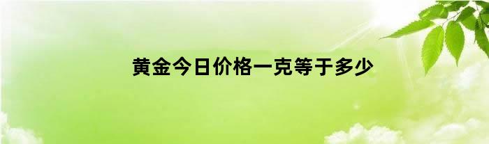 黄金今日价格一克等于多少