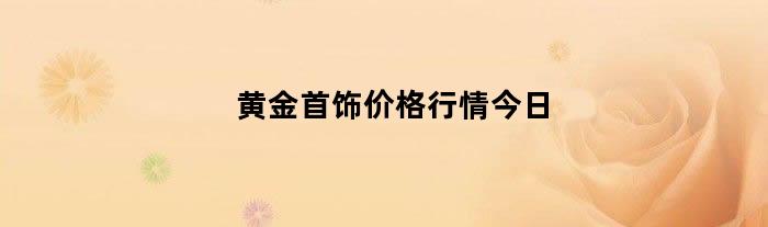 黄金首饰价格行情今日