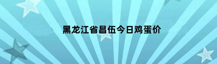 黑龙江省昌伍今日鸡蛋价