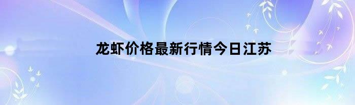 龙虾价格最新行情今日江苏