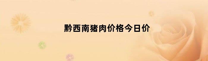 黔西南猪肉价格今日价