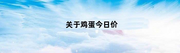 关于鸡蛋今日价（鸡蛋的今日价格）