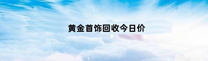 黄金首饰回收今日价