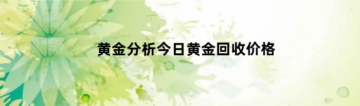 黄金分析今日黄金回收价格