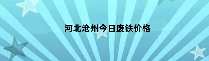 河北沧州今日废铁价格