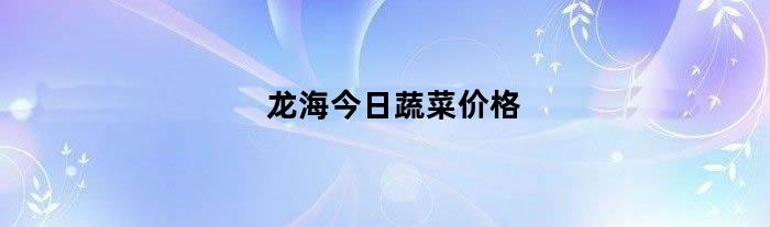 龙海今日蔬菜价格