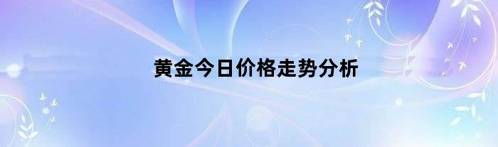 黄金今日价格走势分析