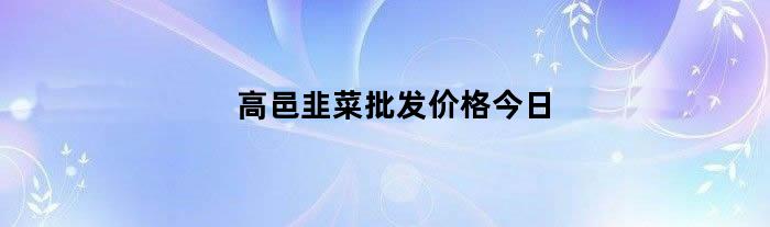 高邑韭菜批发价格今日