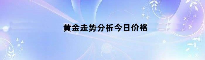 黄金走势分析今日价格