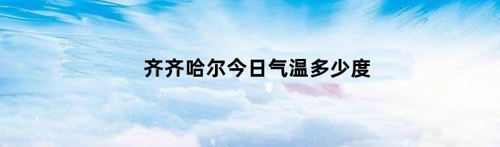 齐齐哈尔今日气温多少度