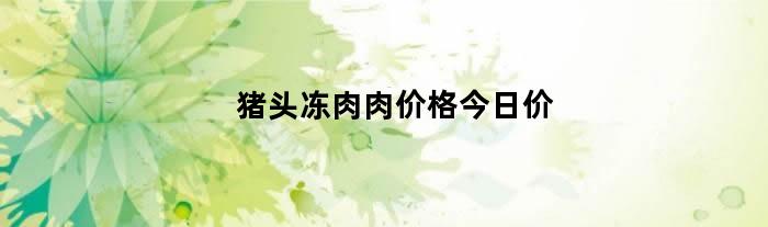 猪头冻肉肉价格今日价