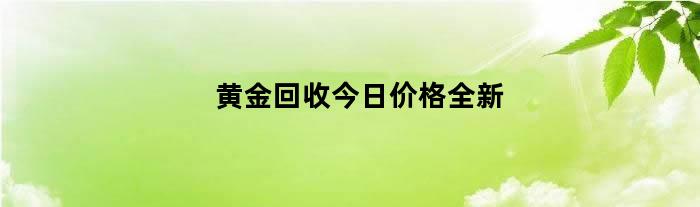 黄金回收今日价格全新