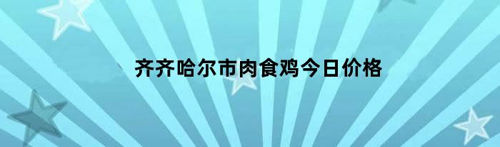 齐齐哈尔市肉食鸡今日价格