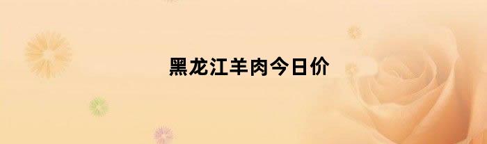 黑龙江羊肉今日价