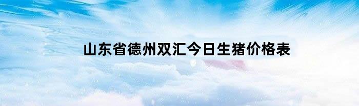 山东省德州双汇今日生猪价格表