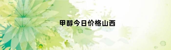 甲醇今日价格山西