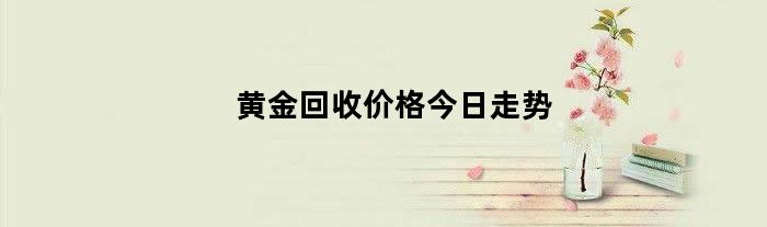 黄金回收价格今日走势