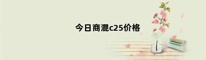 今日商混c25价格（c25商混凝土价格）