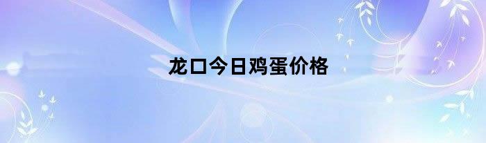 龙口今日鸡蛋价格