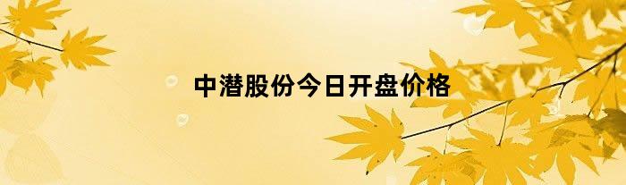 中潜股份今日开盘价格