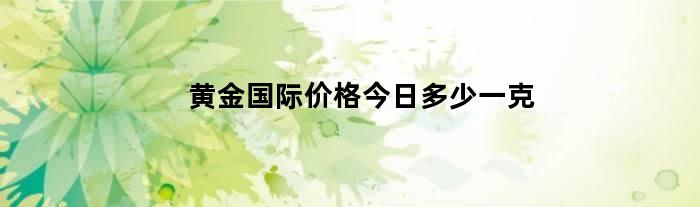 黄金国际价格今日多少一克