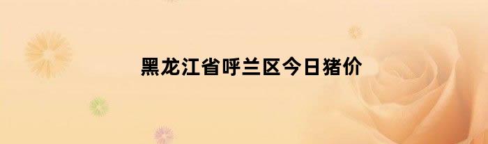 黑龙江省呼兰区今日猪价