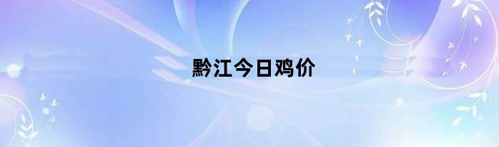 黔江今日鸡价