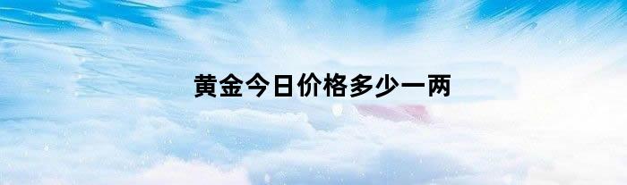 黄金今日价格多少一两