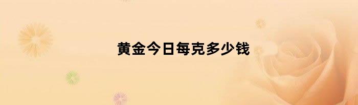 黄金今日每克多少钱（黄金今日每克多少钱）