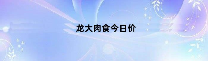 龙大肉食今日价